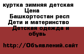 куртка зимняя детская › Цена ­ 450 - Башкортостан респ. Дети и материнство » Детская одежда и обувь   